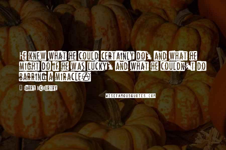 Larry McMurtry Quotes: He knew what he could certainly do, and what he might do if he was lucky, and what he couldn't do barring a miracle.