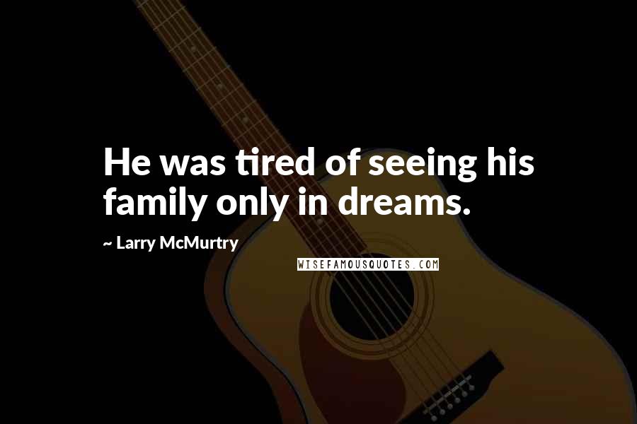 Larry McMurtry Quotes: He was tired of seeing his family only in dreams.