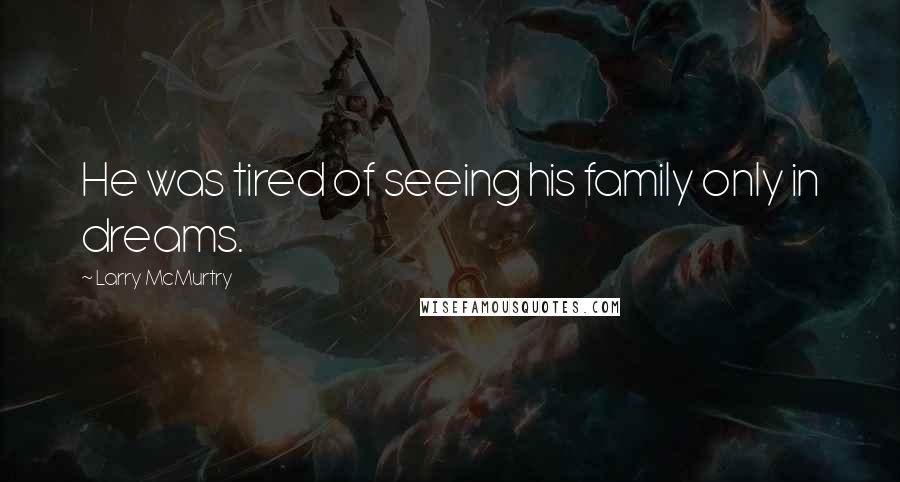 Larry McMurtry Quotes: He was tired of seeing his family only in dreams.