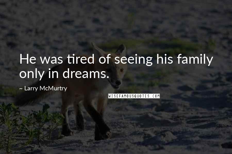 Larry McMurtry Quotes: He was tired of seeing his family only in dreams.