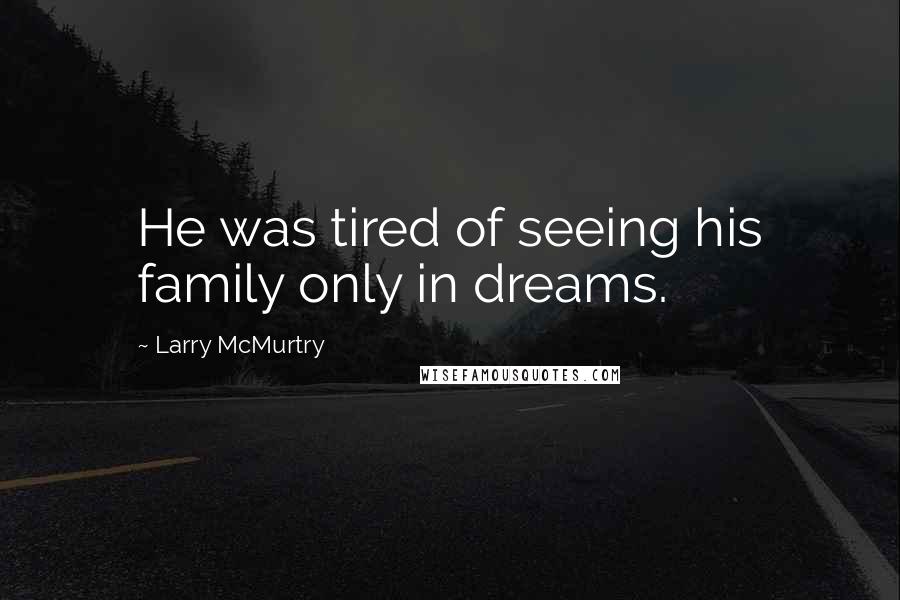 Larry McMurtry Quotes: He was tired of seeing his family only in dreams.