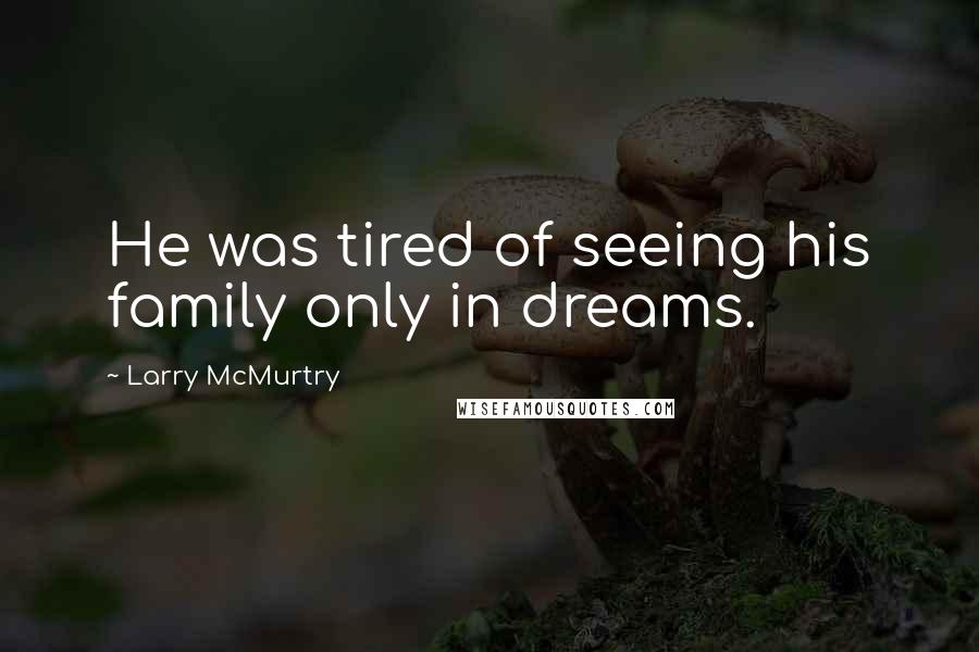 Larry McMurtry Quotes: He was tired of seeing his family only in dreams.