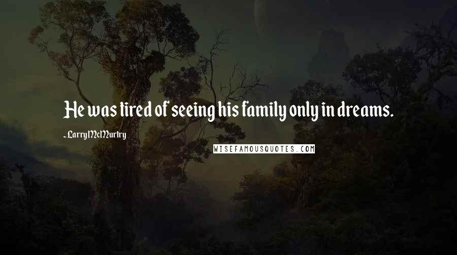 Larry McMurtry Quotes: He was tired of seeing his family only in dreams.