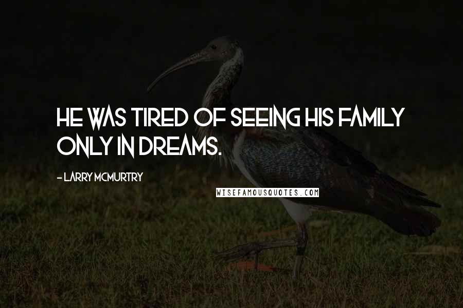 Larry McMurtry Quotes: He was tired of seeing his family only in dreams.