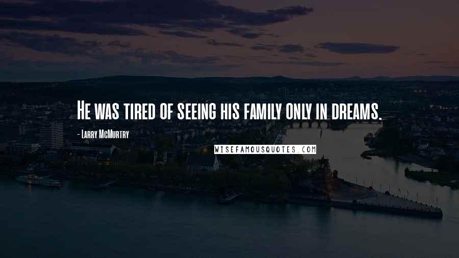 Larry McMurtry Quotes: He was tired of seeing his family only in dreams.