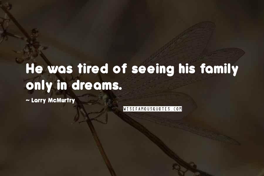 Larry McMurtry Quotes: He was tired of seeing his family only in dreams.