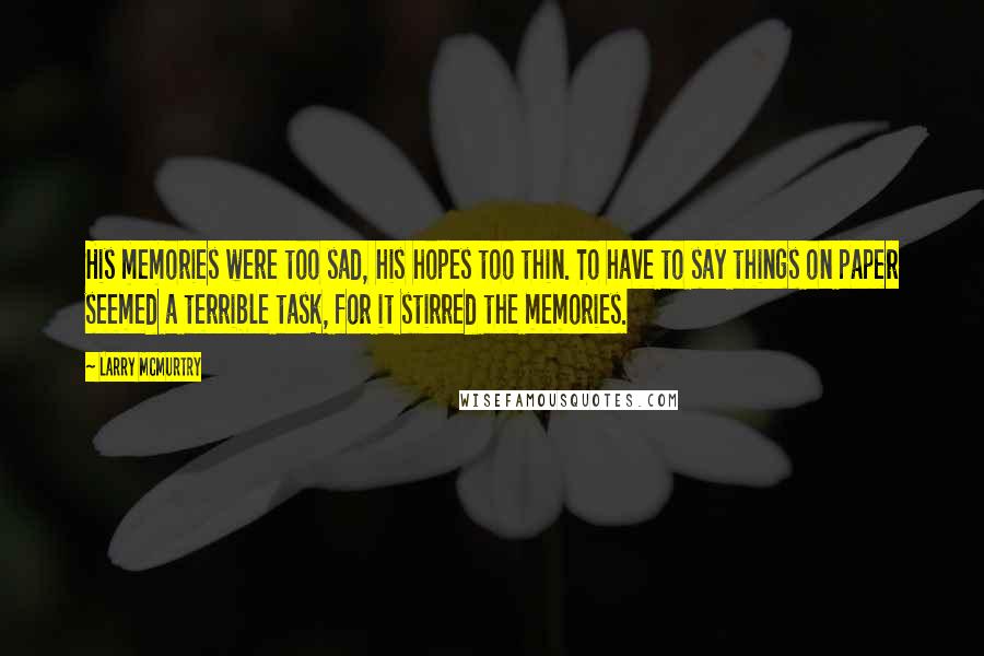 Larry McMurtry Quotes: His memories were too sad, his hopes too thin. To have to say things on paper seemed a terrible task, for it stirred the memories.