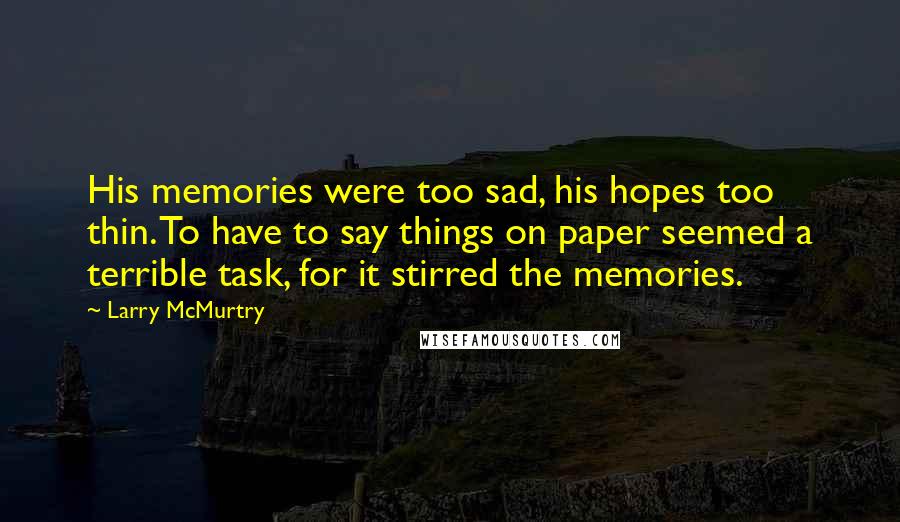 Larry McMurtry Quotes: His memories were too sad, his hopes too thin. To have to say things on paper seemed a terrible task, for it stirred the memories.