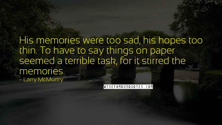 Larry McMurtry Quotes: His memories were too sad, his hopes too thin. To have to say things on paper seemed a terrible task, for it stirred the memories.