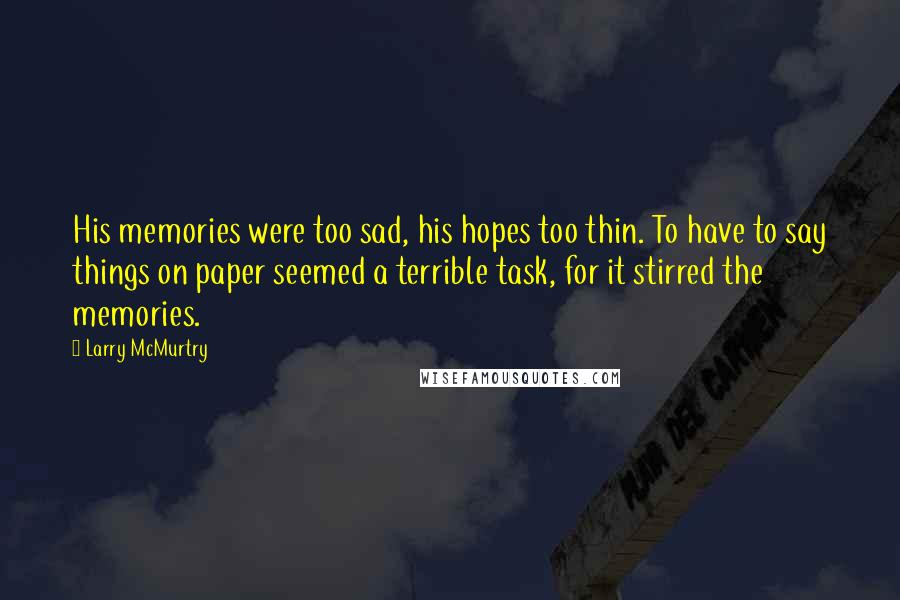 Larry McMurtry Quotes: His memories were too sad, his hopes too thin. To have to say things on paper seemed a terrible task, for it stirred the memories.