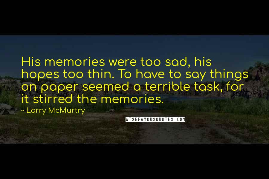 Larry McMurtry Quotes: His memories were too sad, his hopes too thin. To have to say things on paper seemed a terrible task, for it stirred the memories.