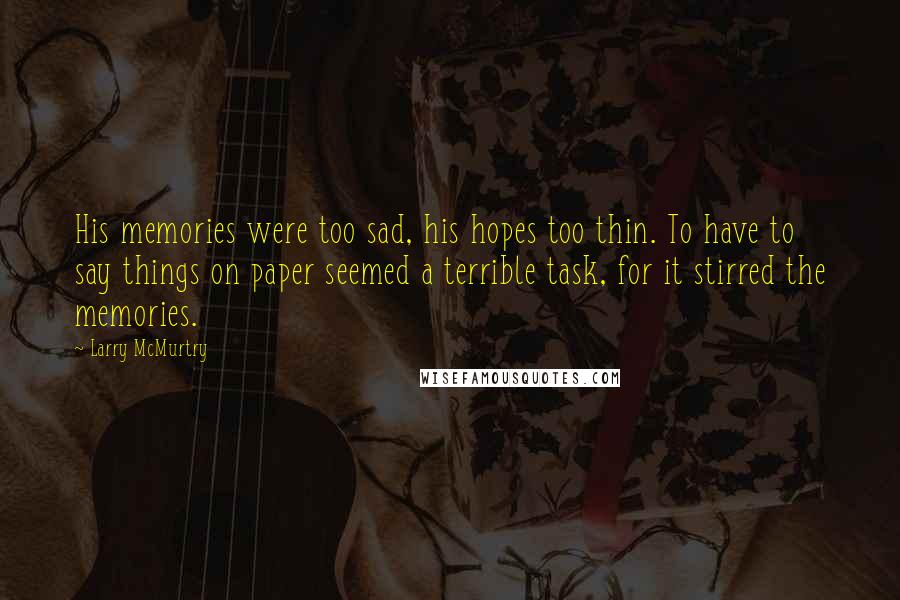 Larry McMurtry Quotes: His memories were too sad, his hopes too thin. To have to say things on paper seemed a terrible task, for it stirred the memories.