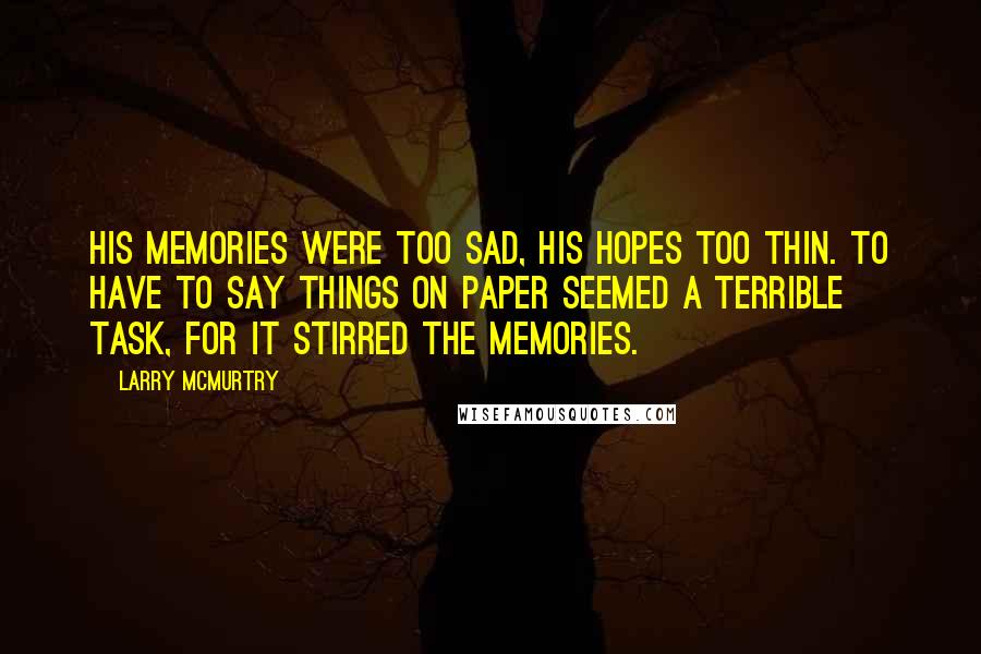 Larry McMurtry Quotes: His memories were too sad, his hopes too thin. To have to say things on paper seemed a terrible task, for it stirred the memories.