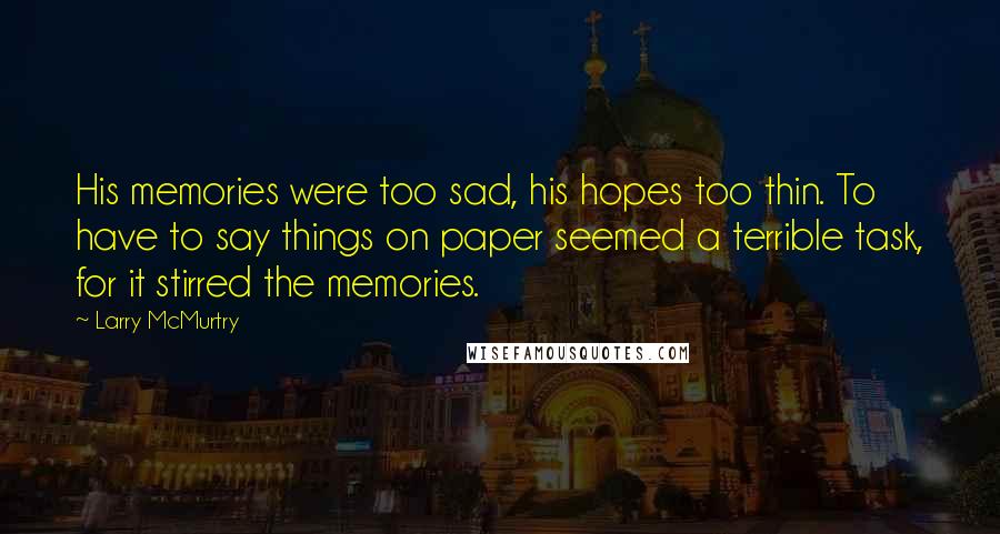 Larry McMurtry Quotes: His memories were too sad, his hopes too thin. To have to say things on paper seemed a terrible task, for it stirred the memories.