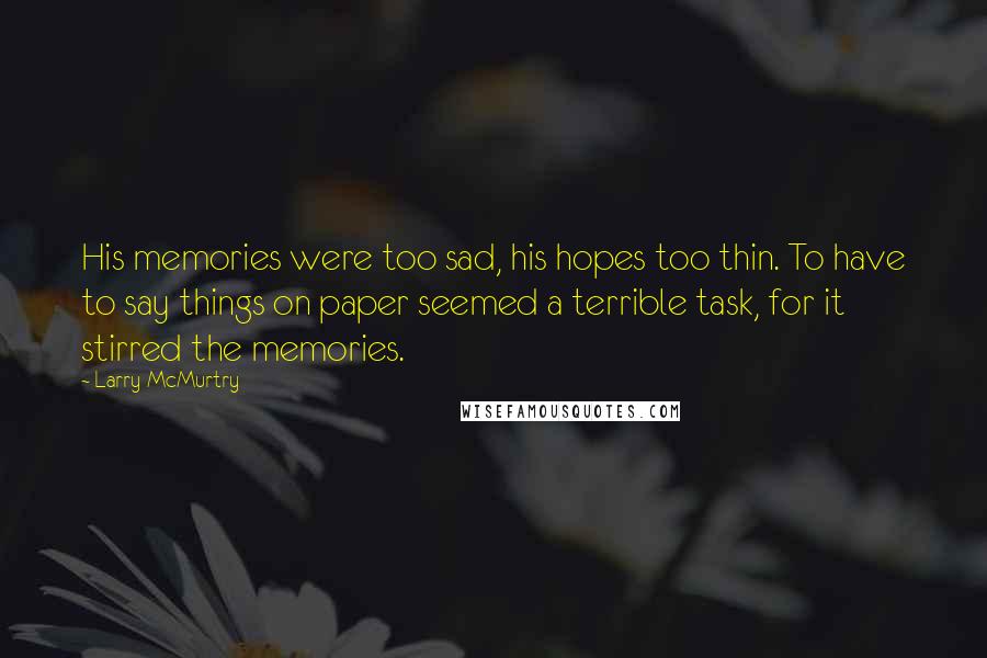 Larry McMurtry Quotes: His memories were too sad, his hopes too thin. To have to say things on paper seemed a terrible task, for it stirred the memories.