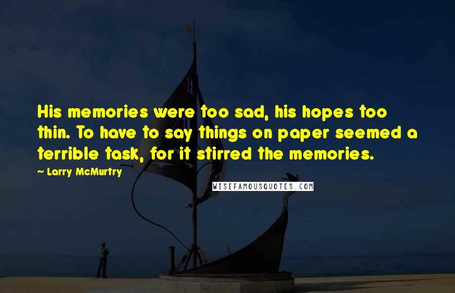 Larry McMurtry Quotes: His memories were too sad, his hopes too thin. To have to say things on paper seemed a terrible task, for it stirred the memories.