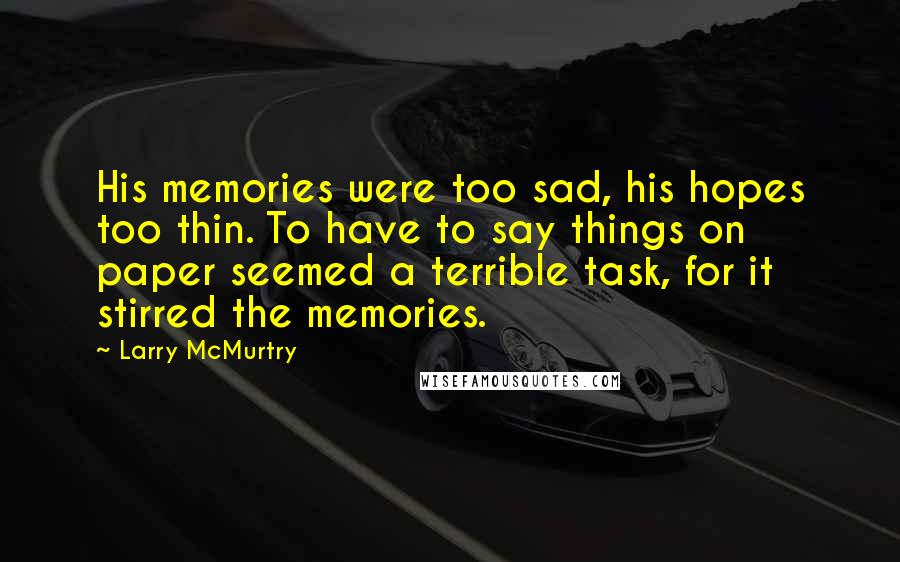 Larry McMurtry Quotes: His memories were too sad, his hopes too thin. To have to say things on paper seemed a terrible task, for it stirred the memories.