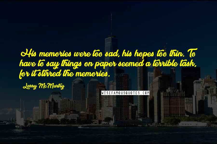 Larry McMurtry Quotes: His memories were too sad, his hopes too thin. To have to say things on paper seemed a terrible task, for it stirred the memories.