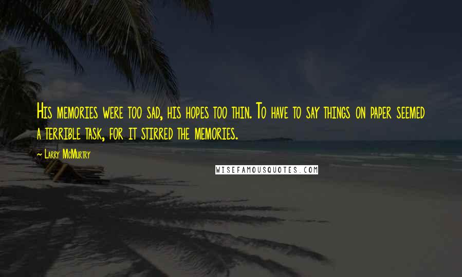 Larry McMurtry Quotes: His memories were too sad, his hopes too thin. To have to say things on paper seemed a terrible task, for it stirred the memories.