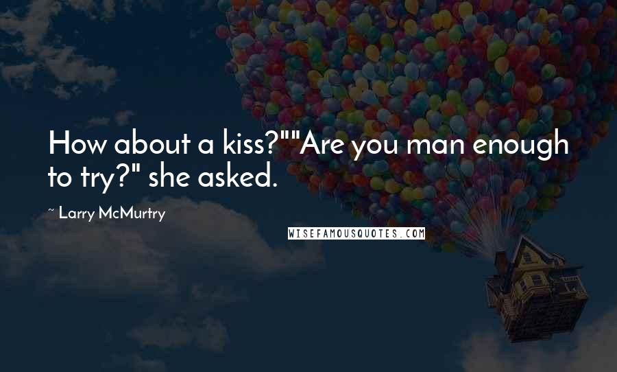 Larry McMurtry Quotes: How about a kiss?""Are you man enough to try?" she asked.