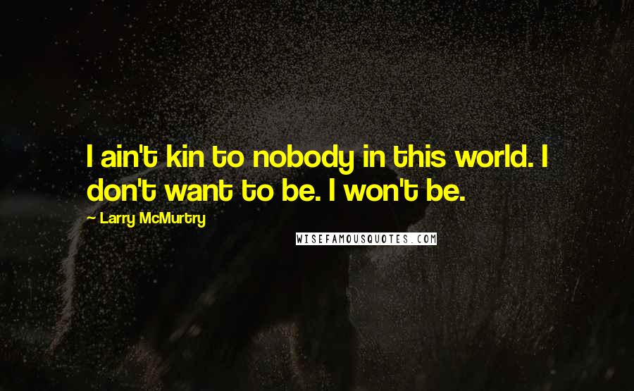 Larry McMurtry Quotes: I ain't kin to nobody in this world. I don't want to be. I won't be.