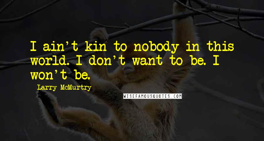 Larry McMurtry Quotes: I ain't kin to nobody in this world. I don't want to be. I won't be.