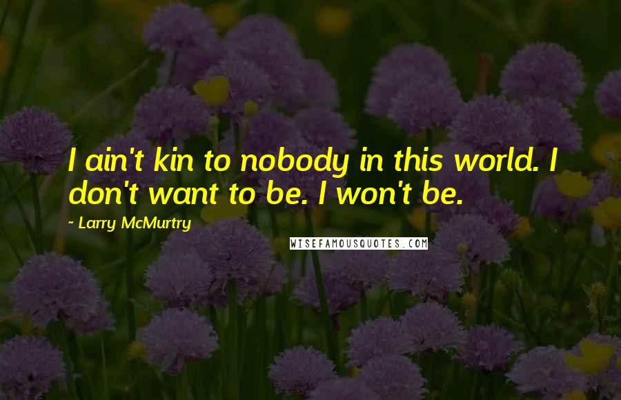 Larry McMurtry Quotes: I ain't kin to nobody in this world. I don't want to be. I won't be.