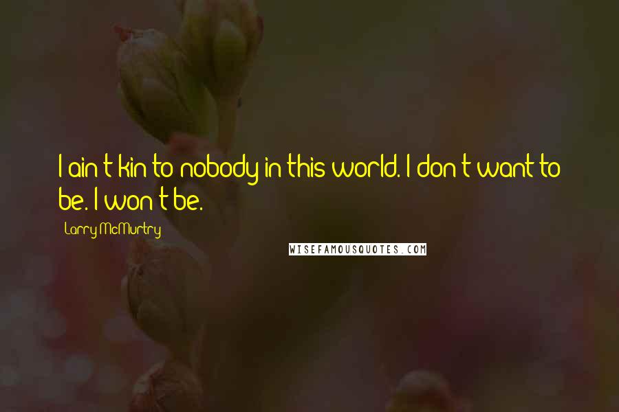 Larry McMurtry Quotes: I ain't kin to nobody in this world. I don't want to be. I won't be.
