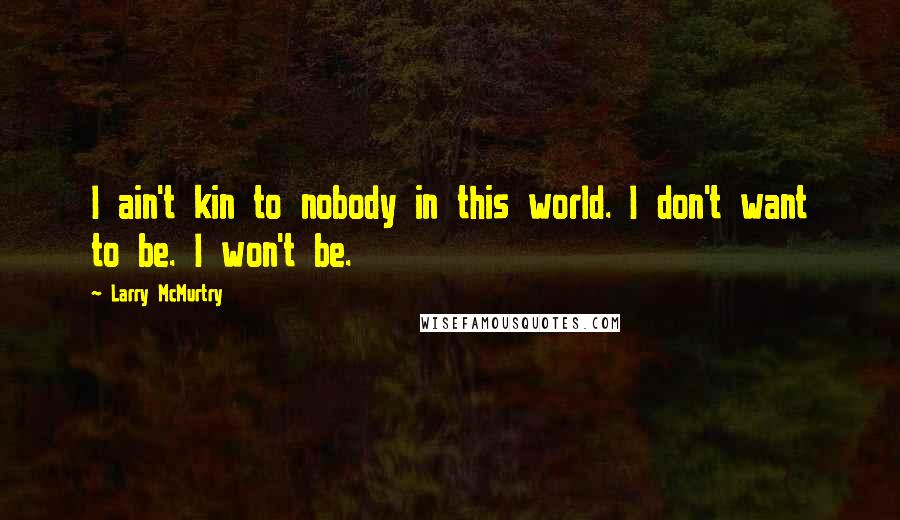 Larry McMurtry Quotes: I ain't kin to nobody in this world. I don't want to be. I won't be.