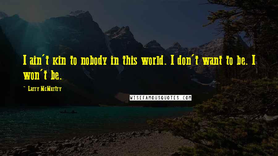 Larry McMurtry Quotes: I ain't kin to nobody in this world. I don't want to be. I won't be.