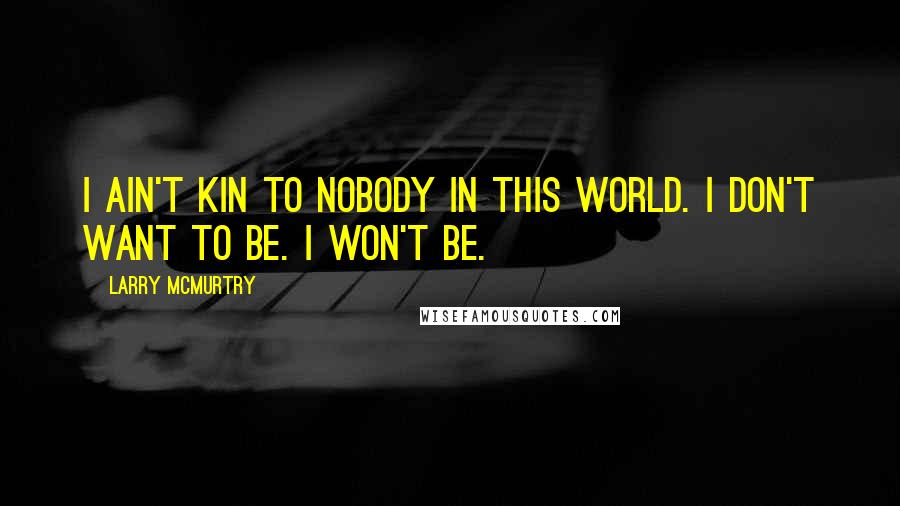 Larry McMurtry Quotes: I ain't kin to nobody in this world. I don't want to be. I won't be.