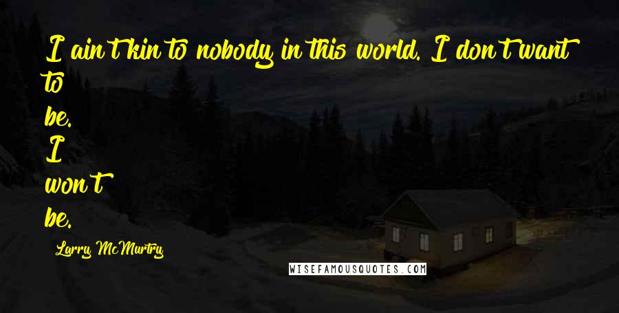 Larry McMurtry Quotes: I ain't kin to nobody in this world. I don't want to be. I won't be.