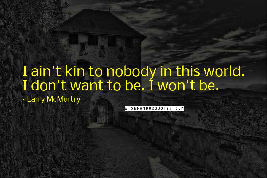 Larry McMurtry Quotes: I ain't kin to nobody in this world. I don't want to be. I won't be.