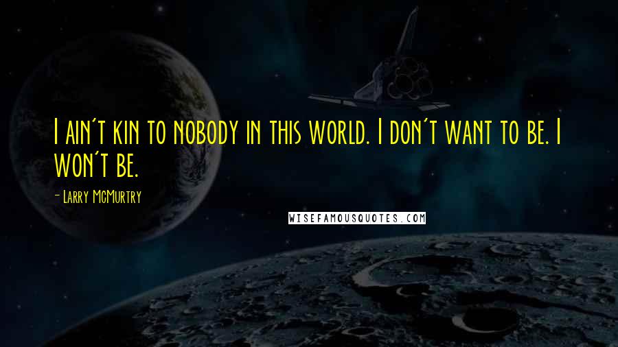 Larry McMurtry Quotes: I ain't kin to nobody in this world. I don't want to be. I won't be.