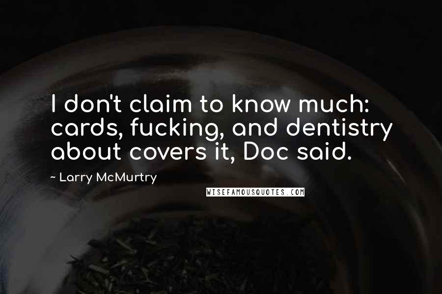 Larry McMurtry Quotes: I don't claim to know much: cards, fucking, and dentistry about covers it, Doc said.