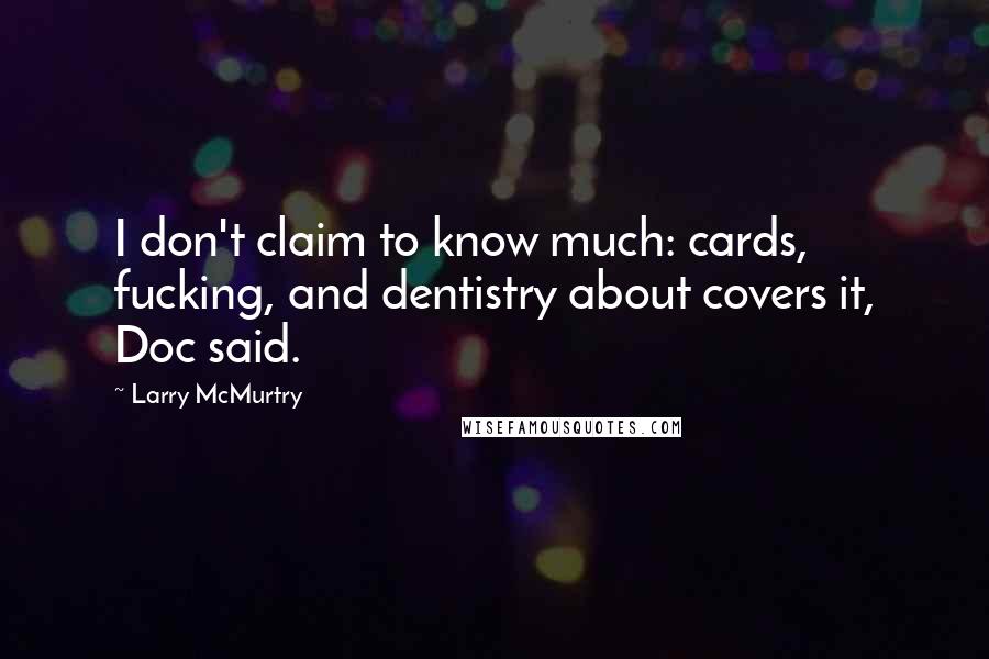 Larry McMurtry Quotes: I don't claim to know much: cards, fucking, and dentistry about covers it, Doc said.
