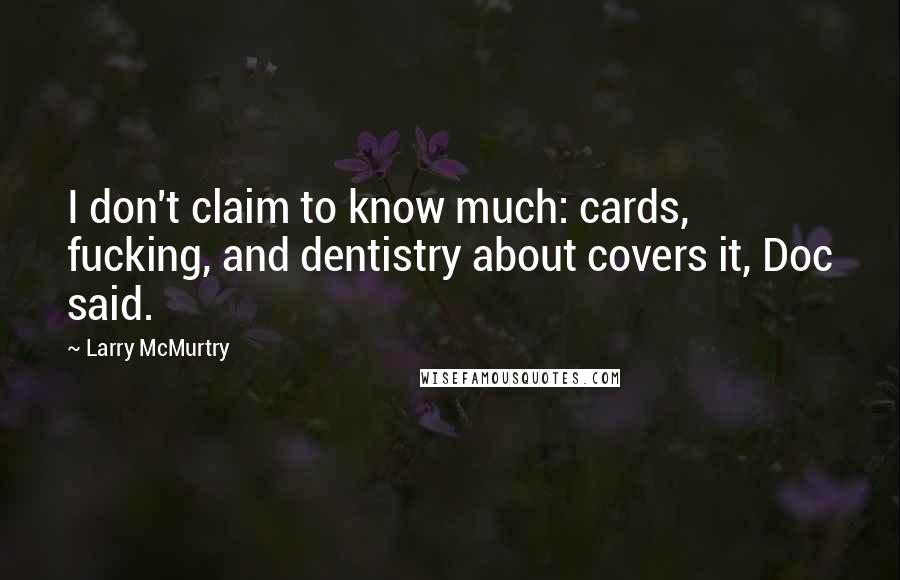 Larry McMurtry Quotes: I don't claim to know much: cards, fucking, and dentistry about covers it, Doc said.