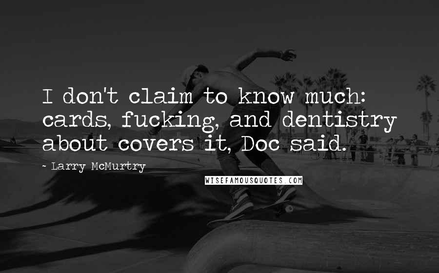 Larry McMurtry Quotes: I don't claim to know much: cards, fucking, and dentistry about covers it, Doc said.