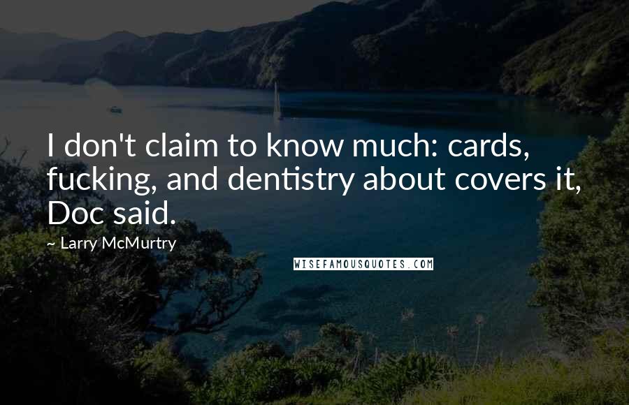 Larry McMurtry Quotes: I don't claim to know much: cards, fucking, and dentistry about covers it, Doc said.