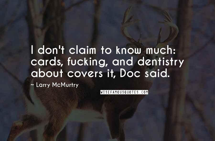 Larry McMurtry Quotes: I don't claim to know much: cards, fucking, and dentistry about covers it, Doc said.