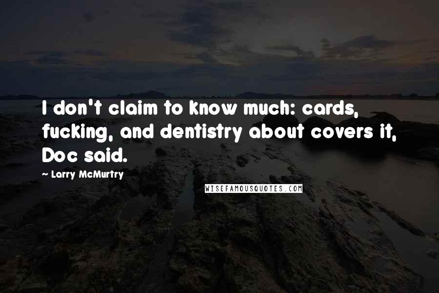 Larry McMurtry Quotes: I don't claim to know much: cards, fucking, and dentistry about covers it, Doc said.