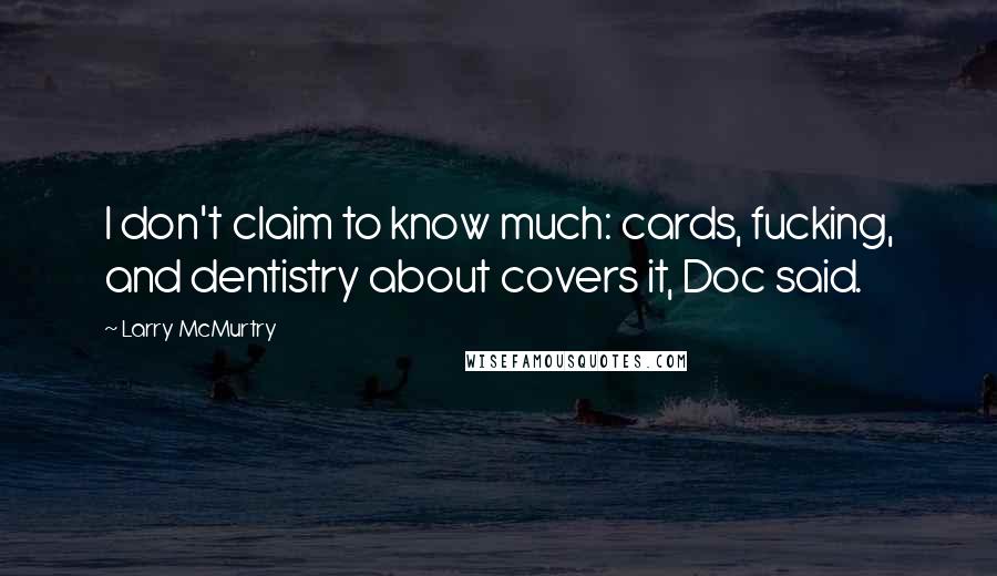 Larry McMurtry Quotes: I don't claim to know much: cards, fucking, and dentistry about covers it, Doc said.