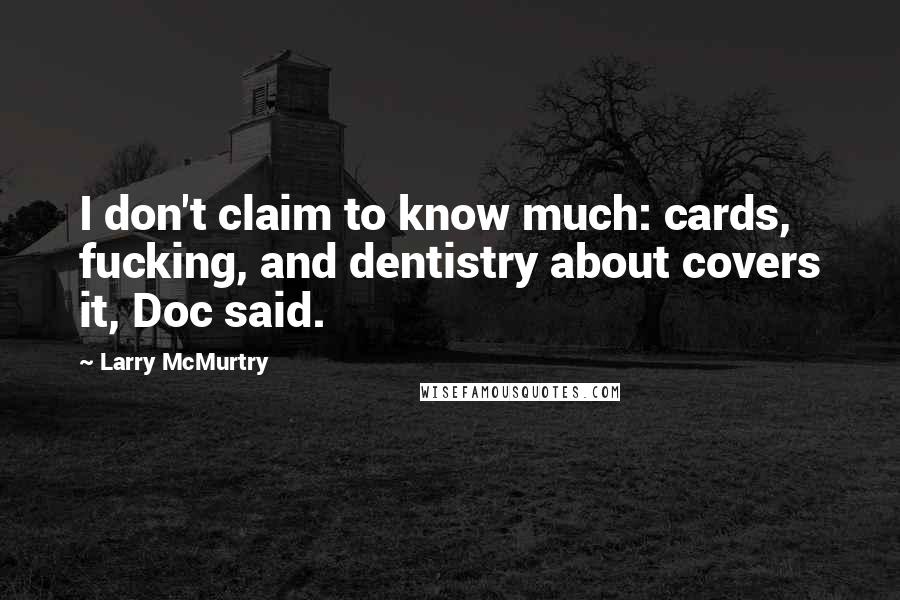 Larry McMurtry Quotes: I don't claim to know much: cards, fucking, and dentistry about covers it, Doc said.