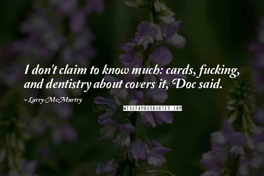 Larry McMurtry Quotes: I don't claim to know much: cards, fucking, and dentistry about covers it, Doc said.