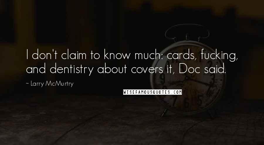 Larry McMurtry Quotes: I don't claim to know much: cards, fucking, and dentistry about covers it, Doc said.