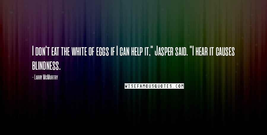 Larry McMurtry Quotes: I don't eat the white of eggs if I can help it," Jasper said. "I hear it causes blindness.