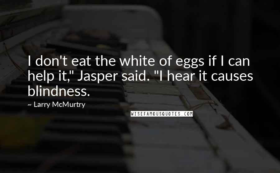 Larry McMurtry Quotes: I don't eat the white of eggs if I can help it," Jasper said. "I hear it causes blindness.