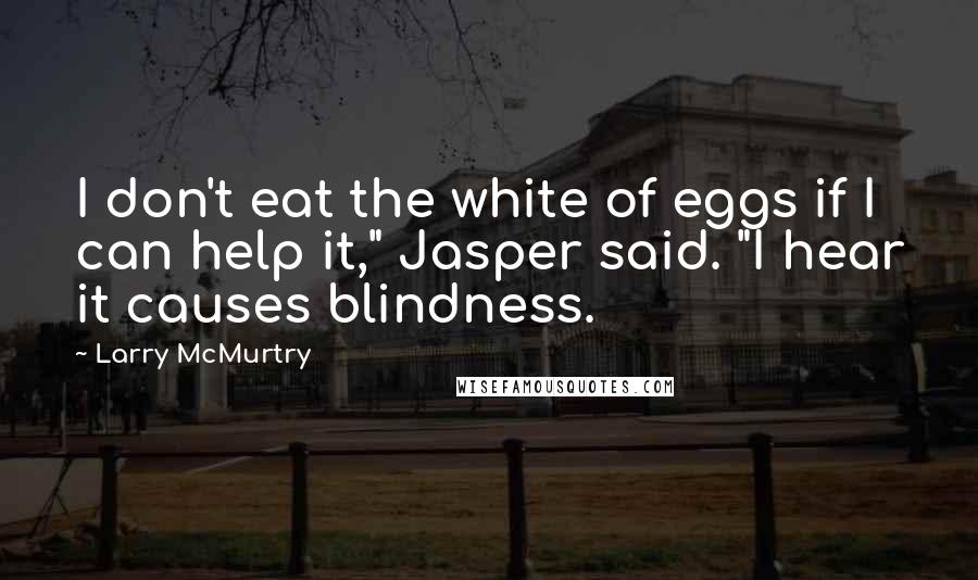 Larry McMurtry Quotes: I don't eat the white of eggs if I can help it," Jasper said. "I hear it causes blindness.
