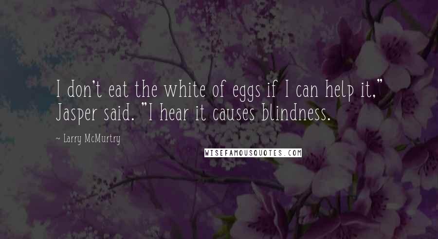 Larry McMurtry Quotes: I don't eat the white of eggs if I can help it," Jasper said. "I hear it causes blindness.