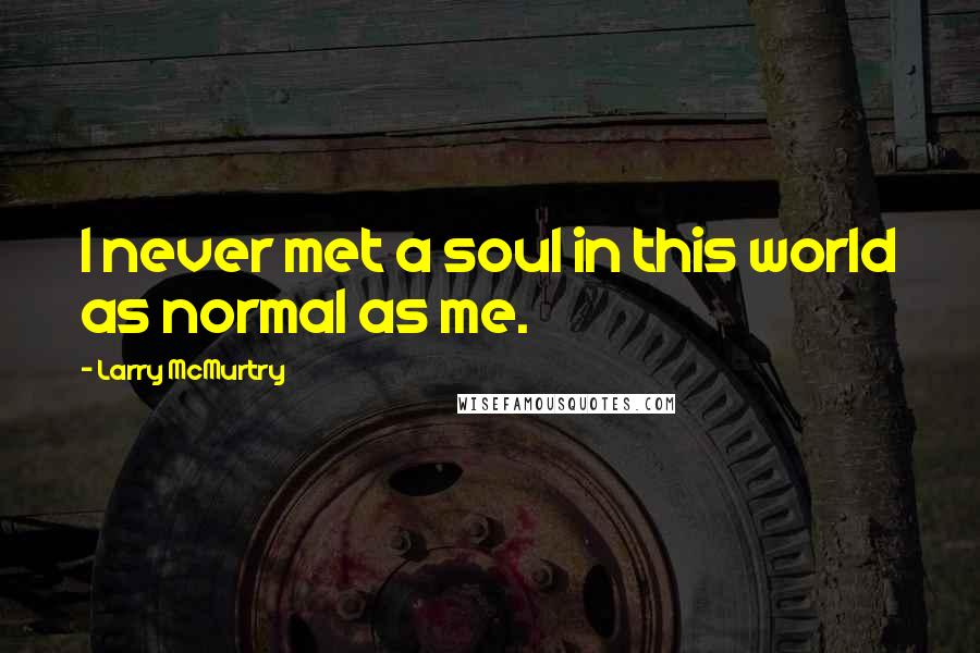 Larry McMurtry Quotes: I never met a soul in this world as normal as me.